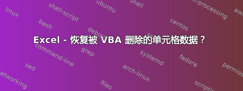 Excel - 恢复被 VBA 删除的单元格数据？