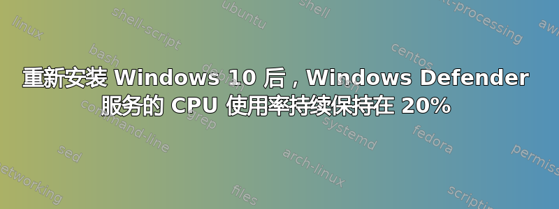 重新安装 Windows 10 后，Windows Defender 服务的 CPU 使用率持续保持在 20%