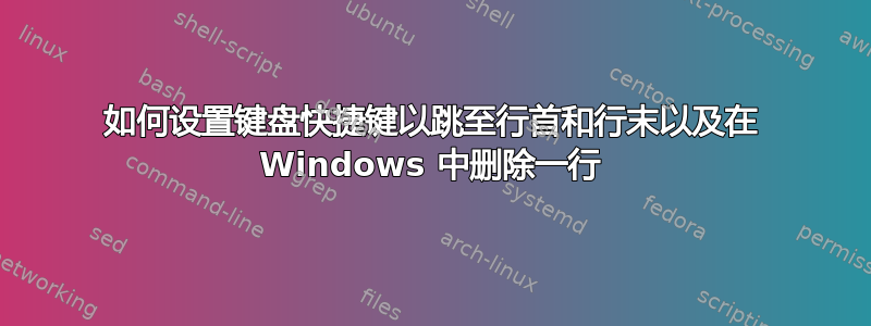 如何设置键盘快捷键以跳至行首和行末以及在 Windows 中删除一行