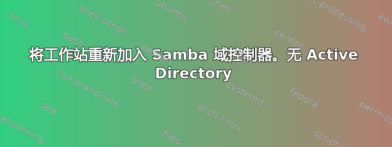 将工作站重新加入 Samba 域控制器。无 Active Directory