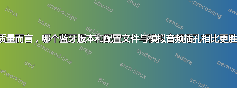 就音频质量而言，哪个蓝牙版本和配置文件与模拟音频插孔相比更胜一筹？