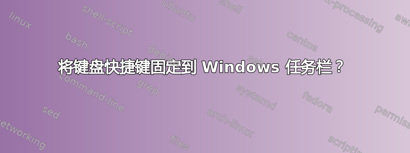 将键盘快捷键固定到 Windows 任务栏？