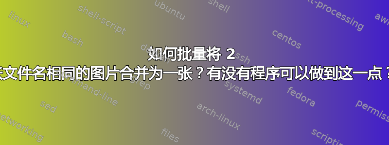 如何批量将 2 张文件名相同的图片合并为一张？有没有程序可以做到这一点？