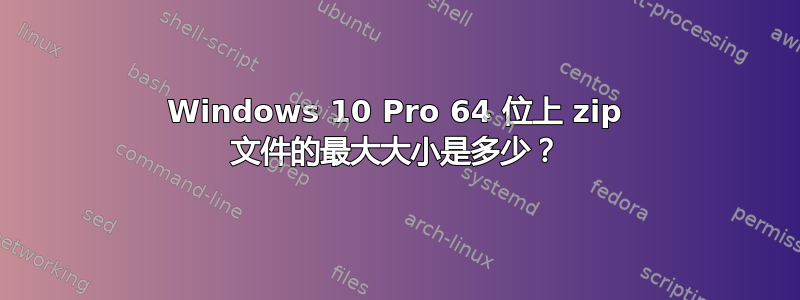 Windows 10 Pro 64 位上 zip 文件的最大大小是多少？