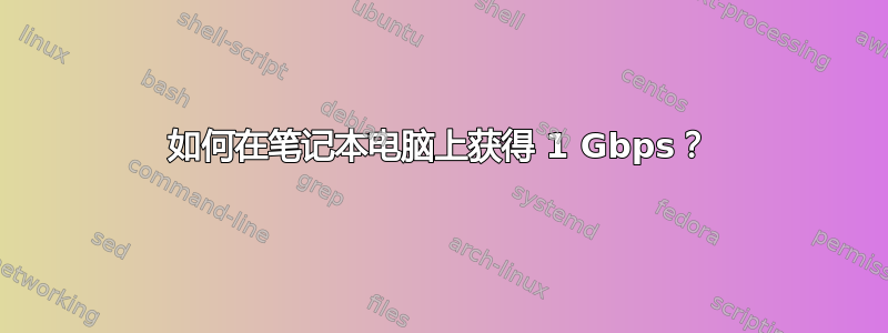 如何在笔记本电脑上获得 1 Gbps？