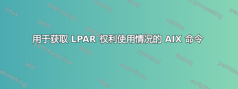 用于获取 LPAR 权利使用情况的 AIX 命令