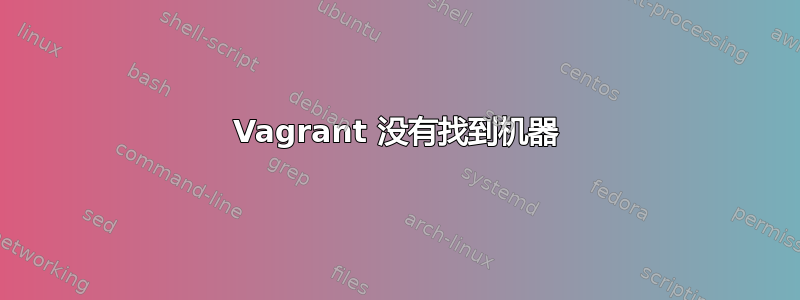 Vagrant 没有找到机器