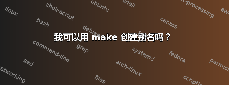 我可以用 make 创建别名吗？