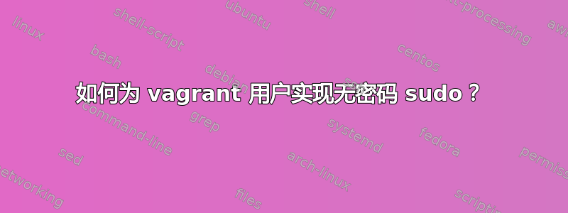 如何为 vagrant 用户实现无密码 sudo？