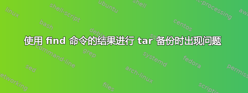 使用 find 命令的结果进行 tar 备份时出现问题