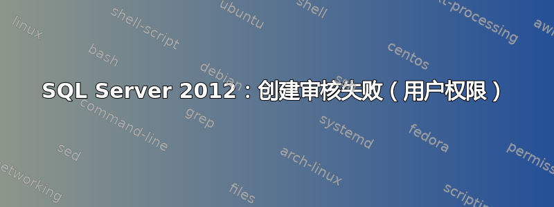 SQL Server 2012：创建审核失败（用户权限）