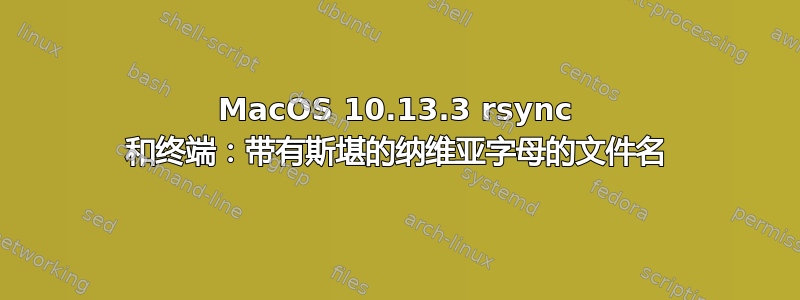 MacOS 10.13.3 rsync 和终端：带有斯堪的纳维亚字母的文件名