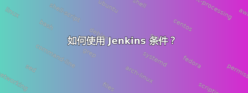 如何使用 Jenkins 条件？