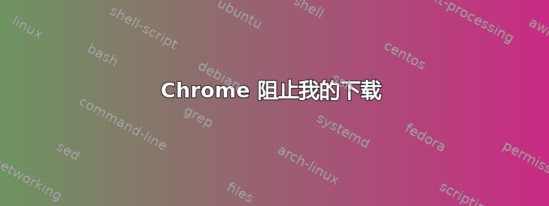 Chrome 阻止我的下载