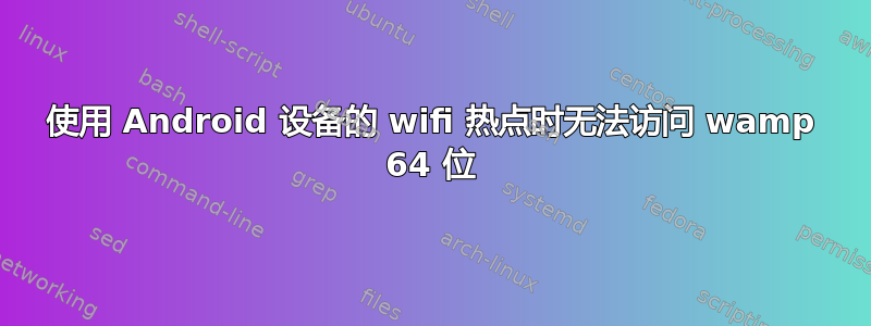 使用 Android 设备的 wifi 热点时无法访问 wamp 64 位