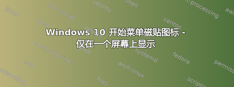 Windows 10 开始菜单磁贴图标 - 仅在一个屏幕上显示