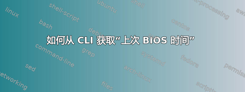 如何从 CLI 获取“上次 BIOS 时间”