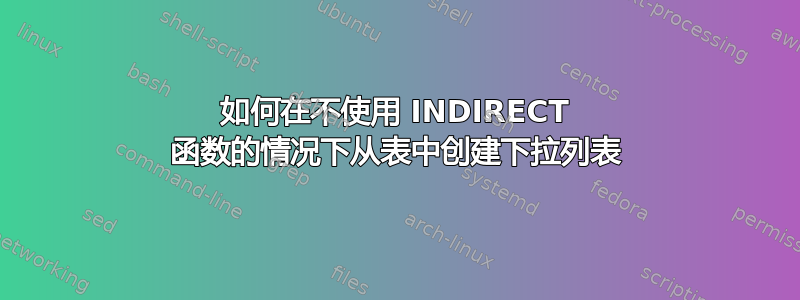 如何在不使用 INDIRECT 函数的情况下从表中创建下拉列表