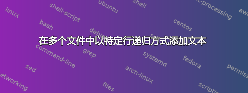 在多个文件中以特定行递归方式添加文本