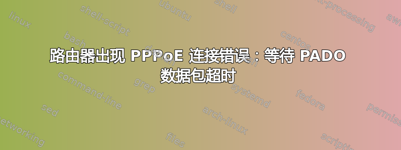 路由器出现 PPPoE 连接错误：等待 PADO 数据包超时