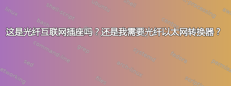 这是光纤互联网插座吗？还是我需要光纤以太网转换器？ 