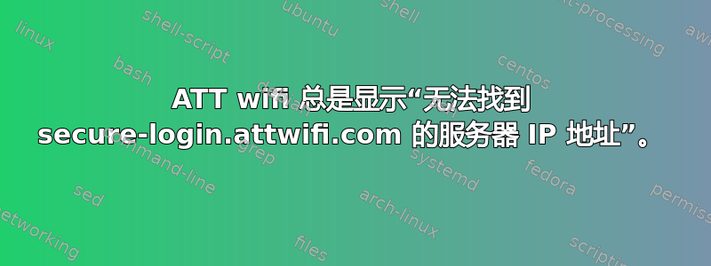 ATT wifi 总是显示“无法找到 secure-login.attwifi.com 的服务器 IP 地址”。