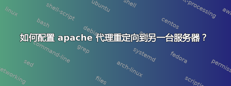 如何配置 apache 代理重定向到另一台服务器？