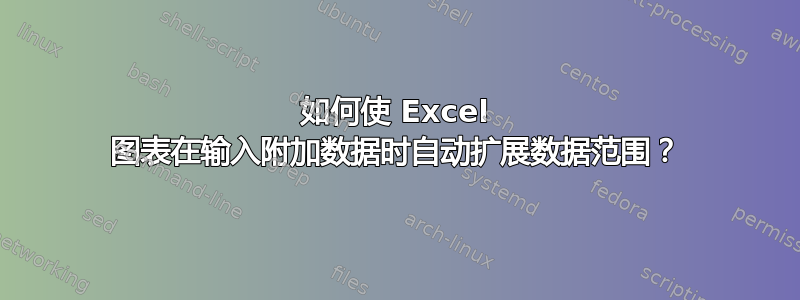 如何使 Excel 图表在输入附加数据时自动扩展数据范围？