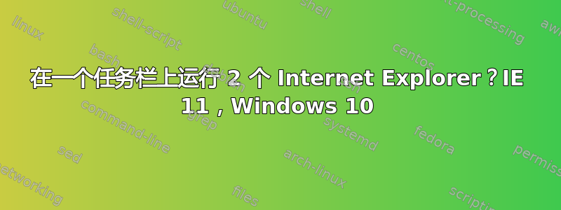 在一个任务栏上运行 2 个 Internet Explorer？IE 11，Windows 10