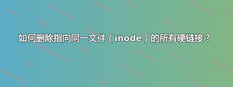 如何删除指向同一文件（inode）的所有硬链接？