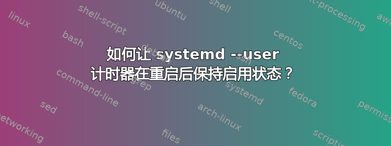 如何让 systemd --user 计时器在重启后保持启用状态？