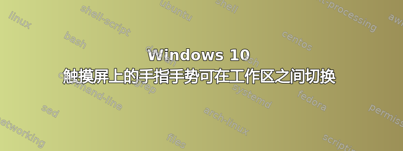 Windows 10 触摸屏上的手指手势可在工作区之间切换