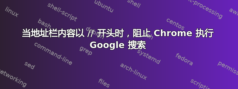 当地址栏内容以 // 开头时，阻止 Chrome 执行 Google 搜索