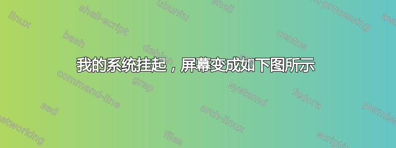 我的系统挂起，屏幕变成如下图所示