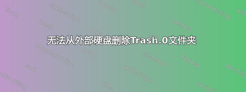 无法从外部硬盘删除Trash.0文件夹