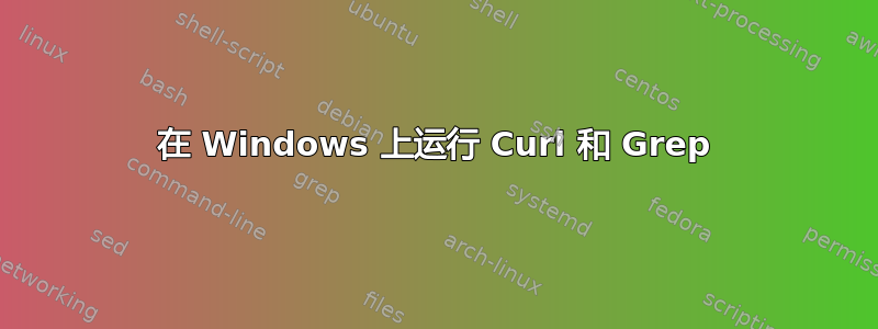 在 Windows 上运行 Curl 和 Grep