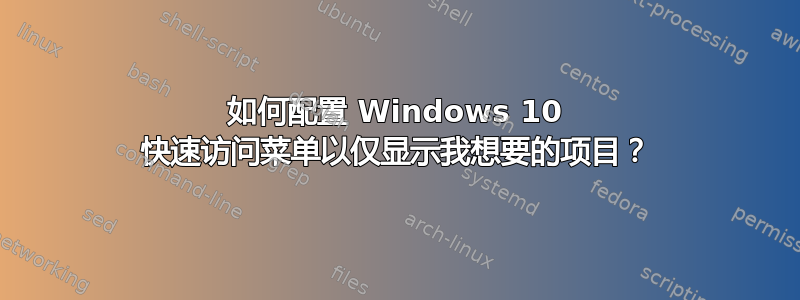 如何配置 Windows 10 快速访问菜单以仅显示我想要的项目？