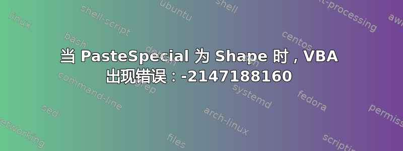 当 PasteSpecial 为 Shape 时，VBA 出现错误：-2147188160