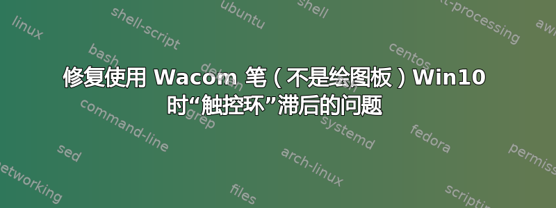 修复使用 Wacom 笔（不是绘图板）Win10 时“触控环”滞后的问题