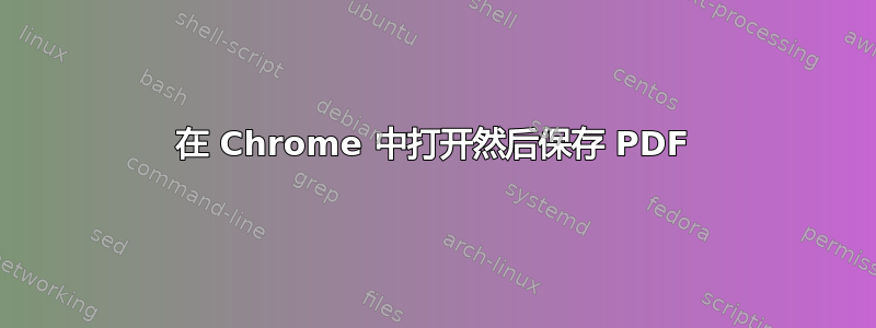 在 Chrome 中打开然后保存 PDF