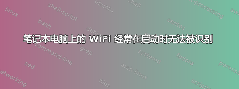 笔记本电脑上的 WiFi 经常在启动时无法被识别