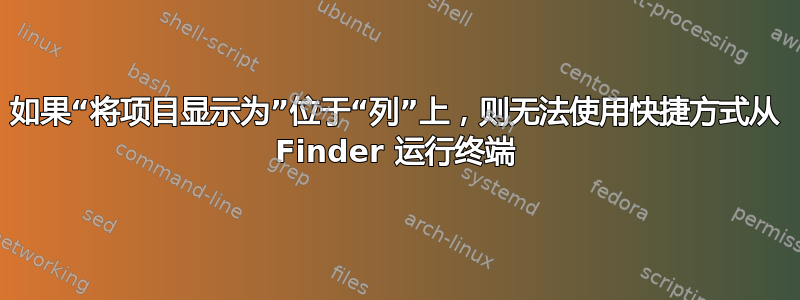 如果“将项目显示为”位于“列”上，则无法使用快捷方式从 Finder 运行终端