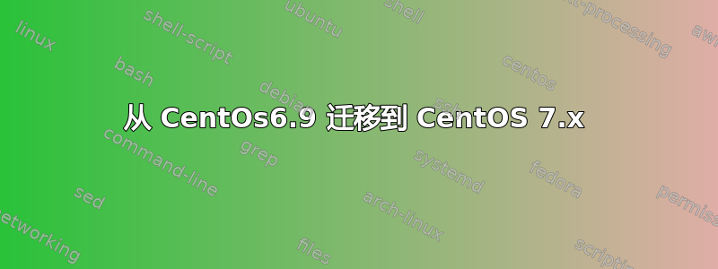 从 CentOs6.9 迁移到 CentOS 7.x