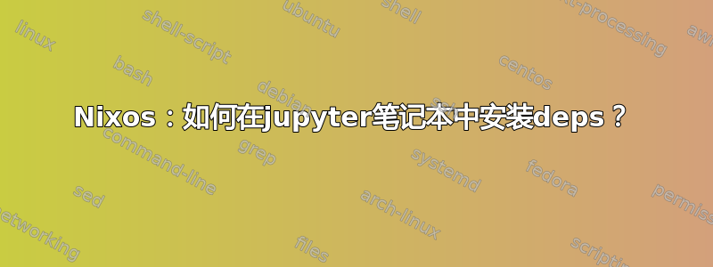 Nixos：如何在jupyter笔记本中安装deps？