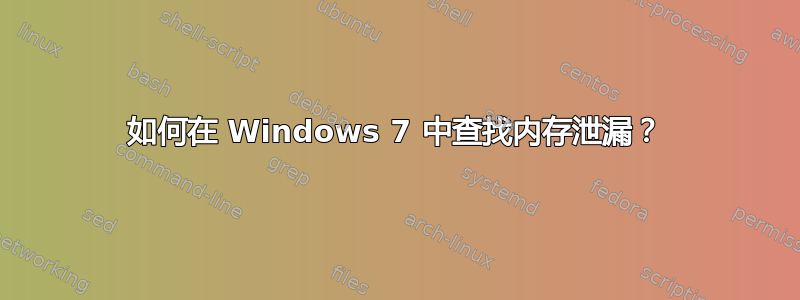 如何在 Windows 7 中查找内存泄漏？