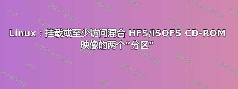 Linux：挂载或至少访问混合 HFS/ISOFS CD-ROM 映像的两个“分区”