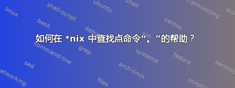 如何在 *nix 中查找点命令“。”的帮助？