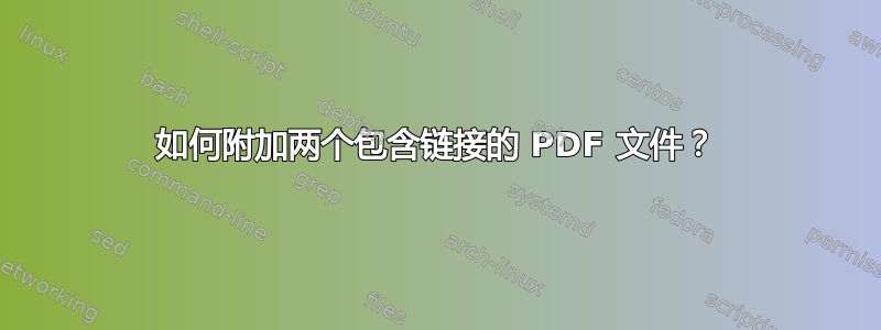 如何附加两个包含链接的 PDF 文件？