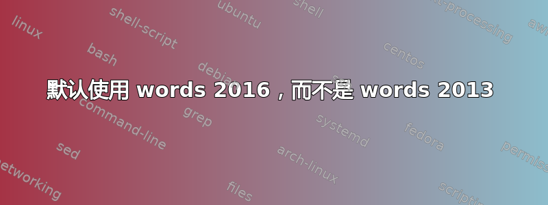 默认使用 words 2016，而不是 words 2013