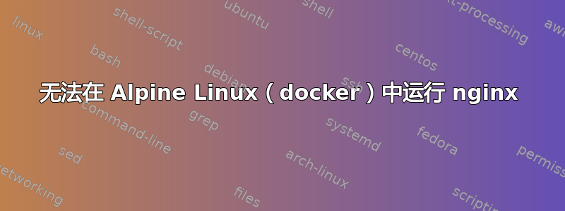 无法在 Alpine Linux（docker）中运行 nginx